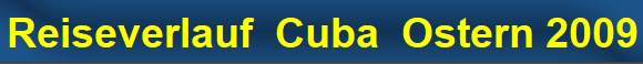 Reiseverlauf  Cuba  Ostern 2009