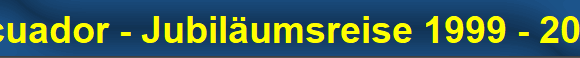 Ecuador - Jubil�umsreise 1999 - 2009
