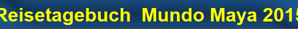 Reisetagebuch  Mundo Maya 2015
